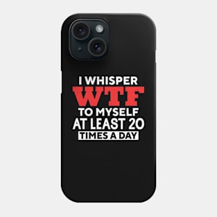 I Whisper Wtf To Myself At Least 20 Times A Day Phone Case