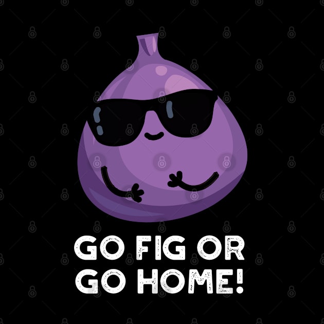 Go Fig Or Go Home Cute Positive Fruit Pun by punnybone