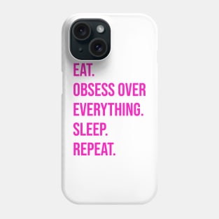 EAT. OBSESS OVER EVERYTHING. SLEEP. REPEAT Phone Case