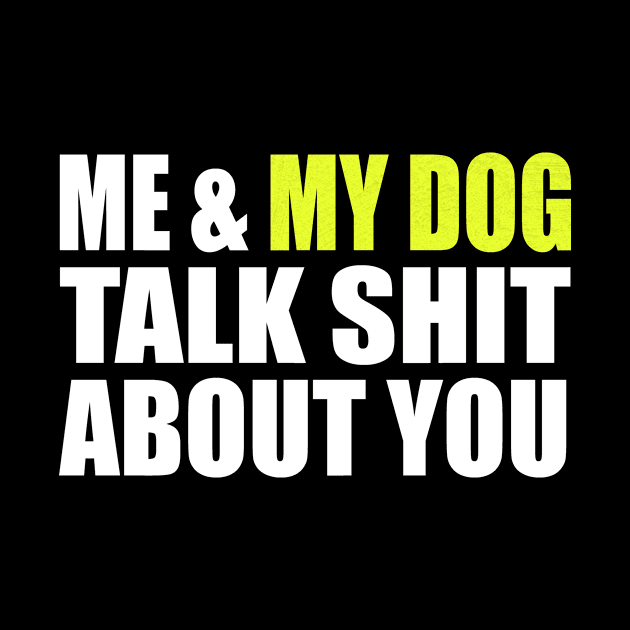 Me & My Dog Talk Shit About You by funkyteesfunny