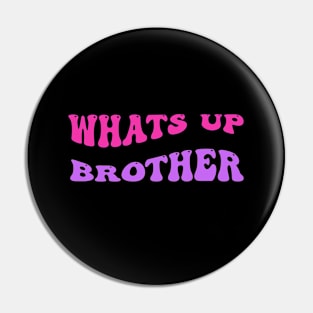 Whats up brother Pin