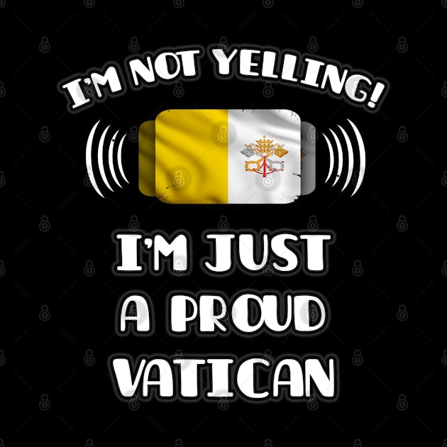 I'm Not Yelling I'm A Proud Vatican - Gift for Vatican With Roots From Vatican City by Country Flags