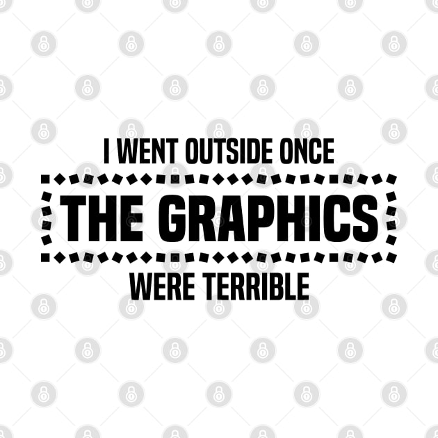I Went Outside Once The Graphics Were Terrible - Humorous Gamer Design by BenTee