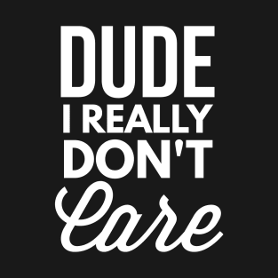 Dude I really don't Care T-Shirt