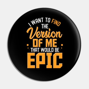 I Want To Find The Version Of Me That Would Be Epic Pin