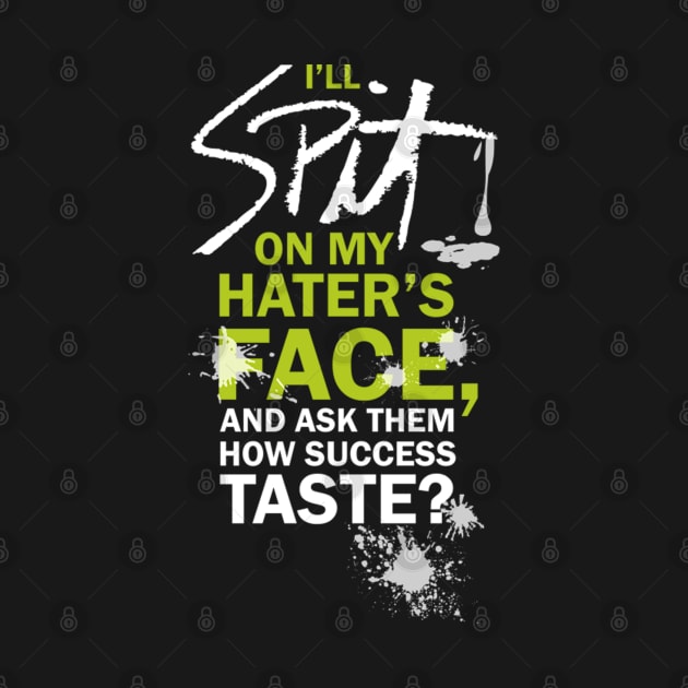 I’LL SPIT ON MY HATER’S FACE, AND ASK THEM HOW SUCCESS TATSE? by dopeazzgraphics