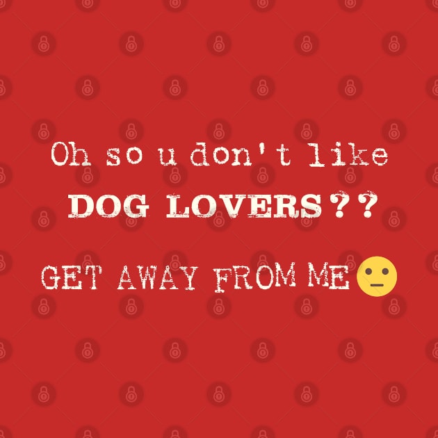 Oh So U Don't Like Dog Lovers by shultcreative