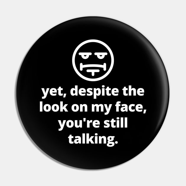 Yet Despite The Look On My Face You're Still Talking Pin by rainoree