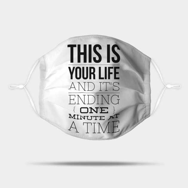 This Is Your Life And It S Ending One Minute At A Time This Is Your Life And Its Ending One M Mask Teepublic Au