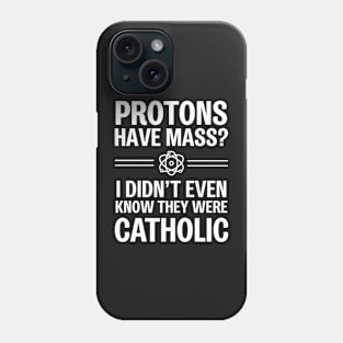 Protons Have Mass? I Didn't Even Know They Were Catholic Phone Case