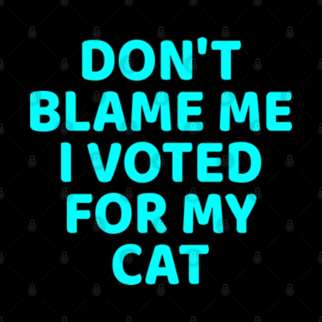 DON'T BLAME ME I VOTED FOR MY CAT by  hal mafhoum?