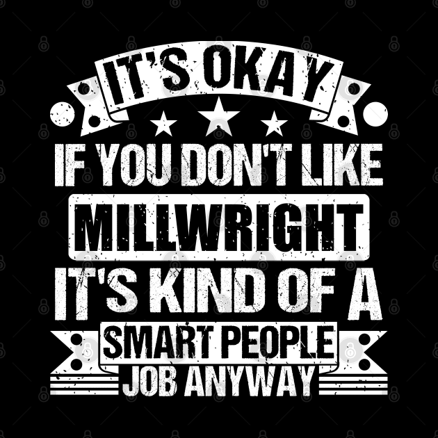 Millwright lover It's Okay If You Don't Like Millwright It's Kind Of A Smart People job Anyway by Benzii-shop 