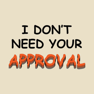 I DO NOT NEED YOUR APPROVAL T-Shirt