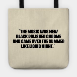 "The music was new black polished chrome and came over the summer like liquid night." Tote