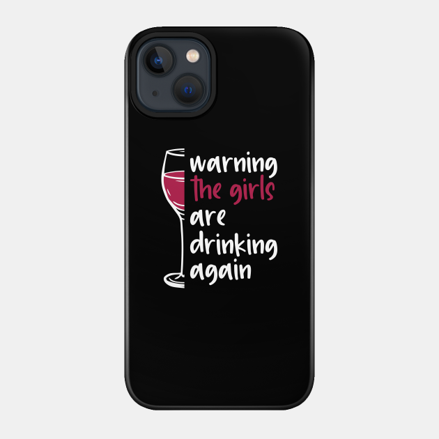 Warning the girls are drinking again - Drinking - Phone Case