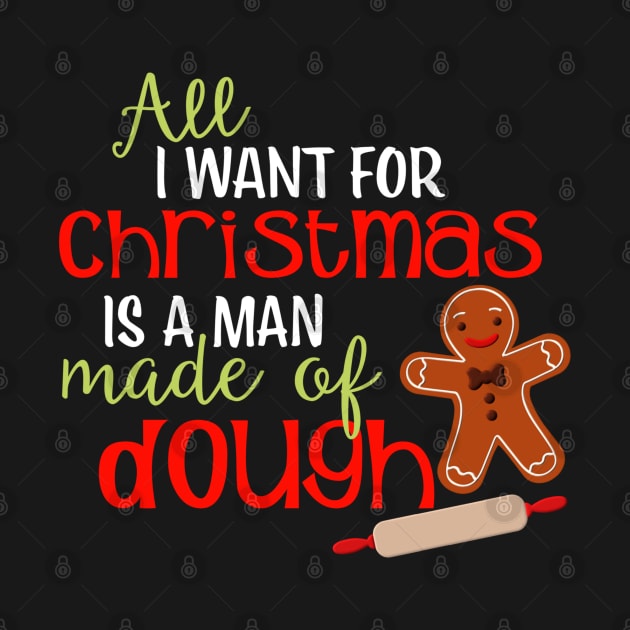 Funny Christmas Gingerbread Man  I Want A Man Made Of Dough by SoCoolDesigns