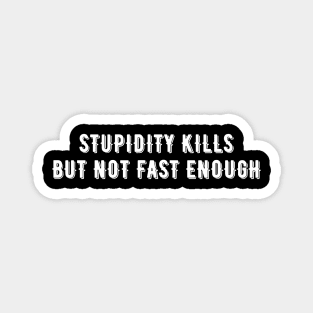 Stupidity Kills But Not Fast Enough Magnet