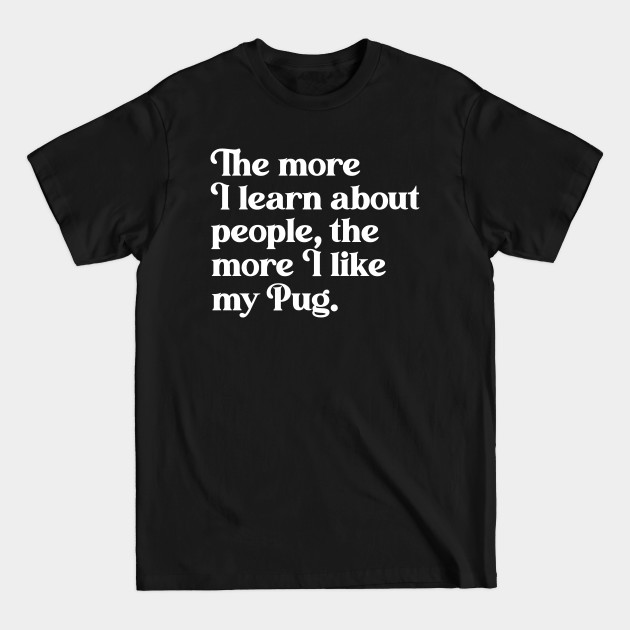 The More I Learn About People, the More I Like My Pug - Pug Lover - T-Shirt