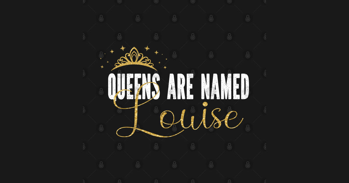 Queens Are Named Louise Personalized First Name Girl graphic - Louise - T-Shirt | TeePublic
