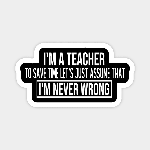 i m a teacher to save time let s just assume that i m never wrong funny gift Magnet by T-shirt verkaufen