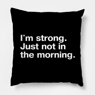 I'm strong. Just not in the morning. Pillow