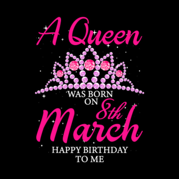 A queen was born on March 8th happy birthday to me - March ...