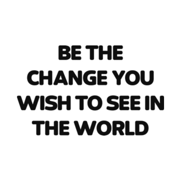 Be the change you wish to see in the world by Alea's