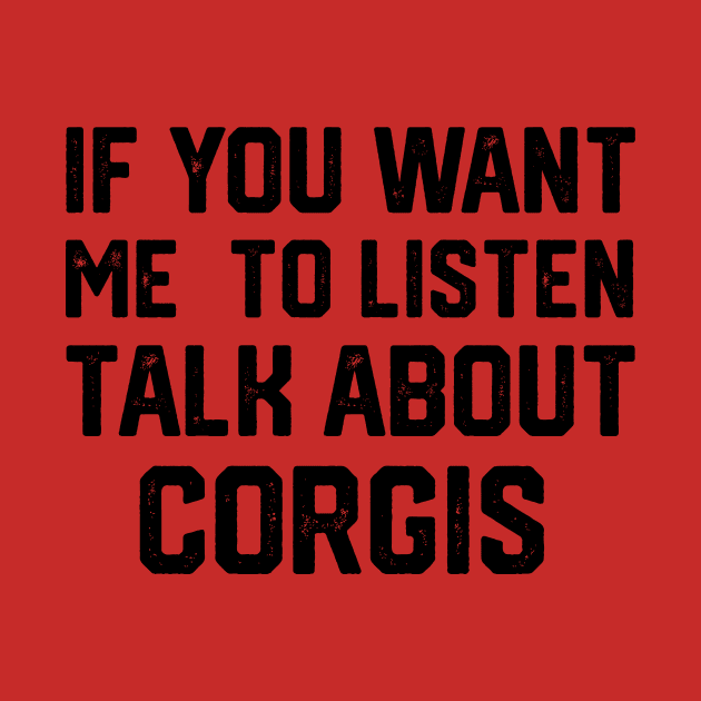 FUNNY IF YOU WANT ME TO LISTEN TALK ABOUT  CORGIS by spantshirt