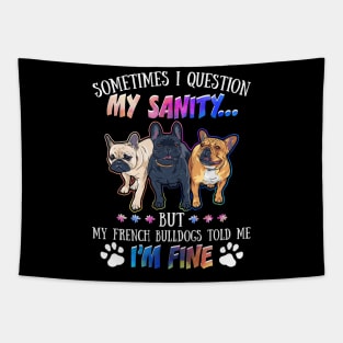 Sometimes I Question My Sanity But My French Bulldogs Told Me I_m Fine Tapestry