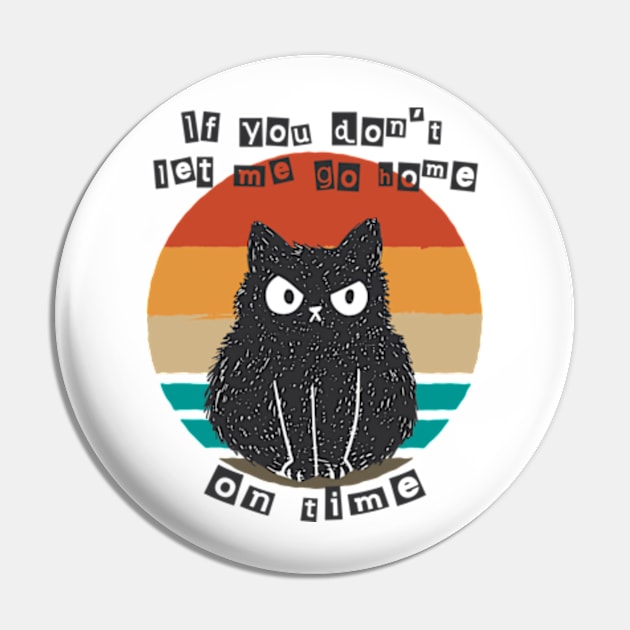 If You Don't Let Me Go Home On Time Angry Cat Pin by AimArtStudio