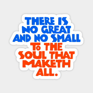 There is no great and no small to the soul that maketh all - RB Magnet