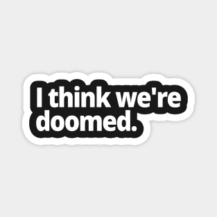 I think we're doomed. Magnet