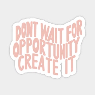 Don’t Wait For Opportunity Create It Magnet