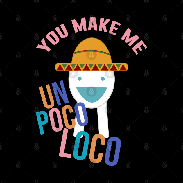 You Make Me Un Poco Loco by artsylab