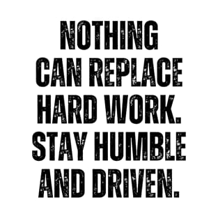 Inspirational and Motivational Quotes for Success - Nothing Can Replace Hard Work. Stay Humble and Driven T-Shirt