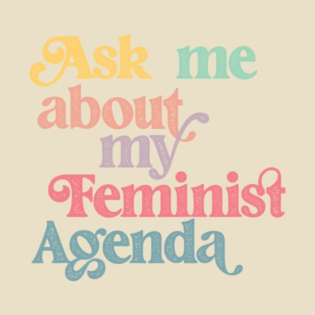 Ask me about my feminist agenda by Perpetual Brunch