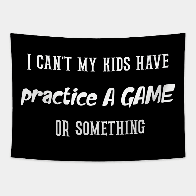 I can't my kids have practice A GAME OR something Tapestry by Duodesign