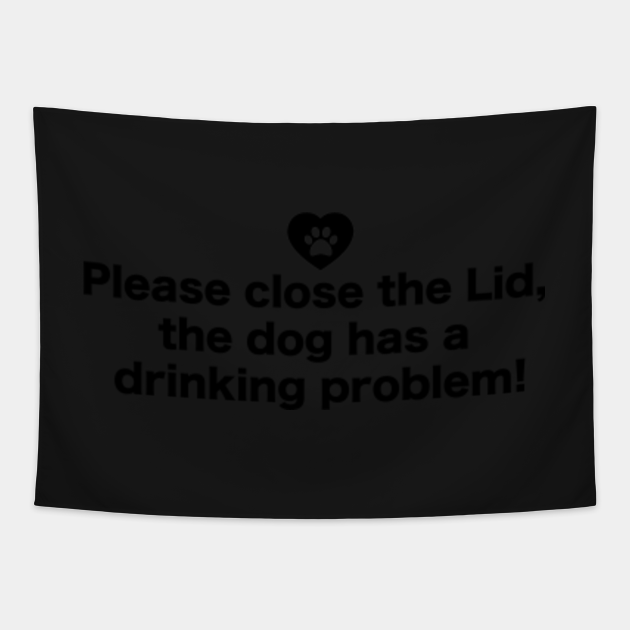 Please Close the Lid. The Dog has a Drinking Problem Close Lid Before Flushing Tapestry