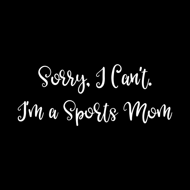 Sorry I Can't I'm a Sports Mom by SarahBean