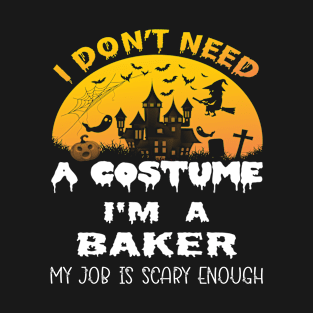 I Don't Need A Costume I'm A Baker My Job Is Scary Enough Baker Halloween Gift Idea T-Shirt