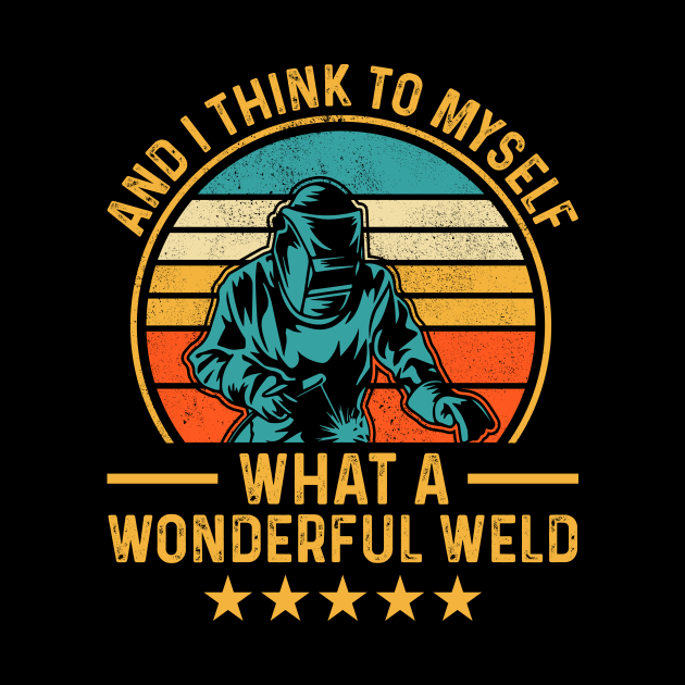 And I Think To Myself What A Wonderful Weld T Shirt For Women Men T-Shirt by Xamgi