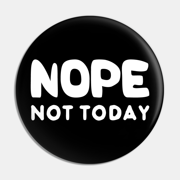Funny Nope Not Today - Nope Not Today - Pin | TeePublic Funny Nope Not Today - Nope Not Today - Pin | TeePublic