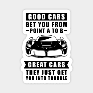 The Good Cars Get You From Point A To B, Great Cars - They Just Get You Into Trouble - Funny Car Quote Magnet