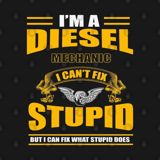 I'm A Diesel Mechanic I Can't Fix Stupid But I Can Fix What Stupid Does by froyd wess