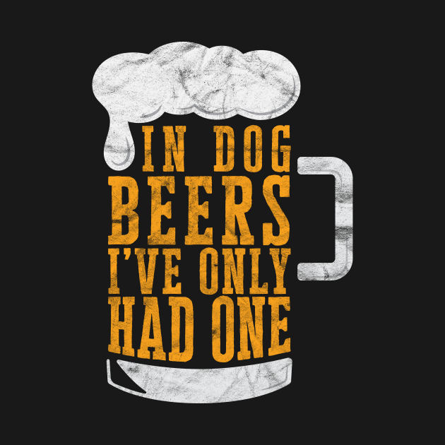 In Dog Beers I've Only Had One' Beer Beer TShirt TeePublic