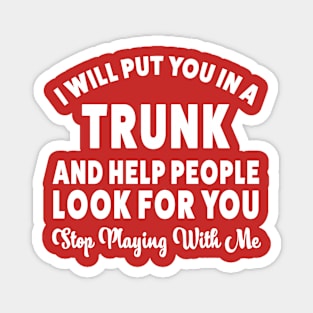 I Will Put You In A Trunk And Help People Look For You Stop Playing With Me offensive-funny Magnet