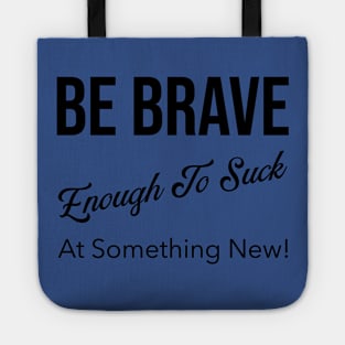 Be Brave Enough to Suck at Something New! Tote