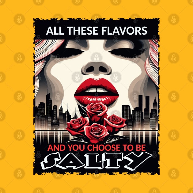 All These Flavors And You Choose To Be Salty by Teebevies