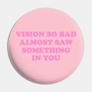 Vision So Bad Almost Saw Something In You Pin