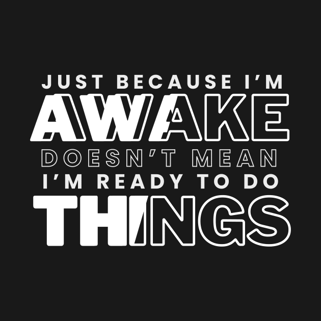 Just Because I'm Awake Doens't Mean I'm Ready To Do Things Funny Sarcastic Shirt by K.C Designs